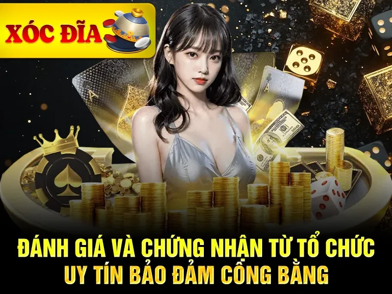 Đánh giá và chứng nhận từ tổ chức uy tín bảo đảm công bằng
