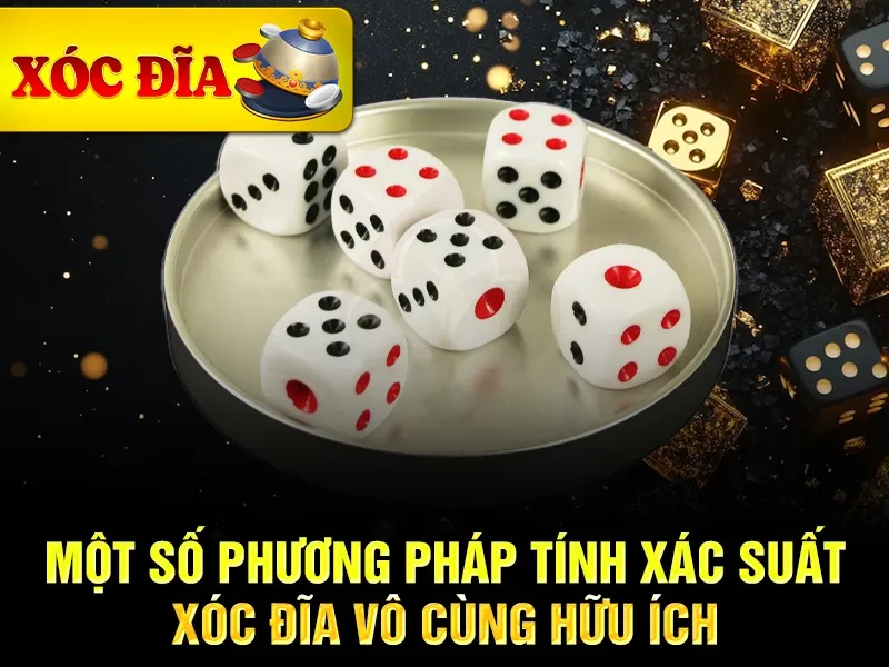 Một số phương pháp tính xác suất xóc đĩa vô cùng hữu ích