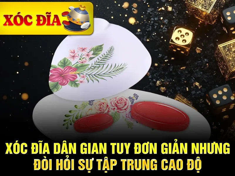 Xóc đĩa dân gian tuy đơn giản nhưng đòi hỏi sự tập trung cao độ