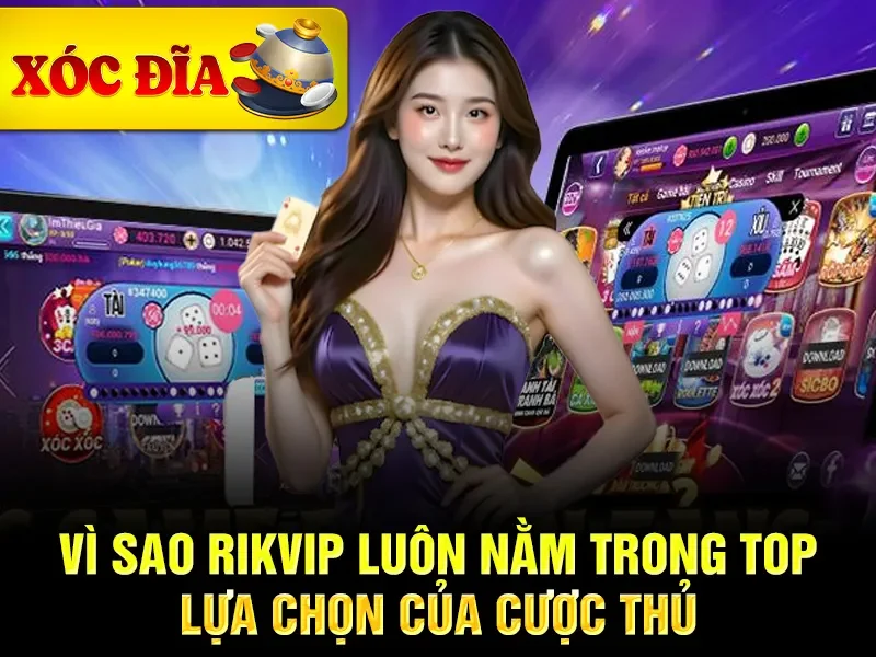 Vì sao xóc đĩa rikvip luôn nằm trong top lựa chọn của cược thủ