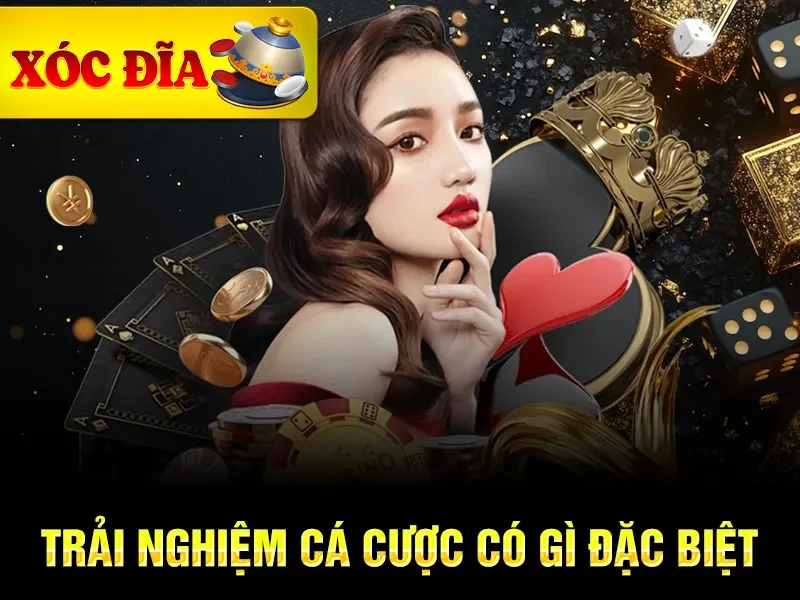 Trải nghiệm cá cược có gì đặc biệt